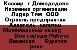 Кассир /г.Домодедово › Название организации ­ Лидер Тим, ООО › Отрасль предприятия ­ Алкоголь, напитки › Минимальный оклад ­ 37 000 - Все города Работа » Вакансии   . Бурятия респ.